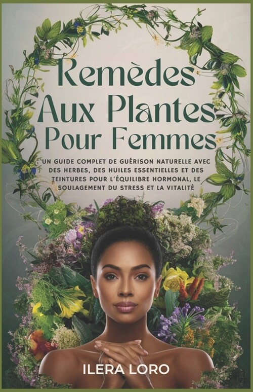 Rem?es Aux Plantes Pour Femmes: Un Guide Complet de Gu?ison Naturelle Avec des Herbes, des Huiles Essentielles et des Teintures Pour l?uilibre Hor (Paperback)