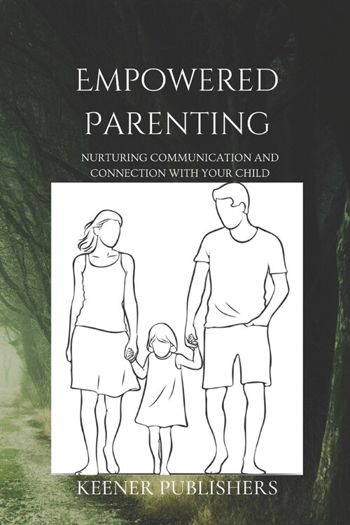 Empowered Parenting: Nurturing Communication and Connection with Your Child (Paperback)