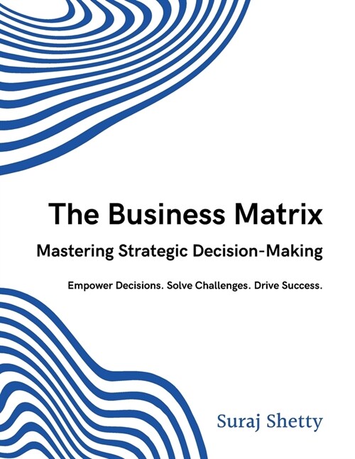 The Business Matrix: Mastering Strategic Decision-Making: Empower Decisions. Solve Challenges. Drive Success. (Paperback)