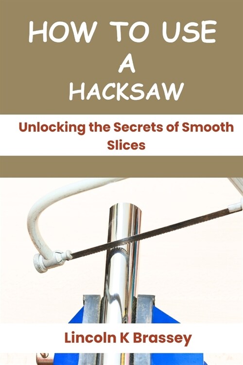 How to Use a Hacksaw: Unlocking the Secrets of Smooth Slices (Paperback)