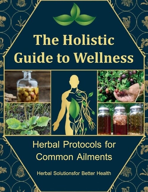 The Holistic Guide to Wellness, A Personalized Guide to Using Herbs for Everyday Wellness: Craft Your Path to Natural Wellness with Natures Remedies (Paperback)
