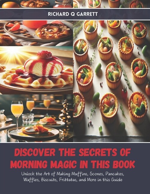 Discover the Secrets of Morning Magic in this Book: Unlock the Art of Making Muffins, Scones, Pancakes, Waffles, Biscuits, Frittatas, and More in this (Paperback)