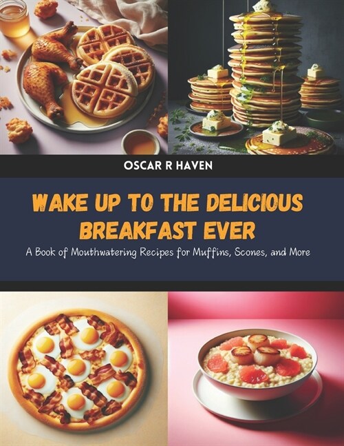 Wake Up to the Delicious Breakfast Ever: A Book of Mouthwatering Recipes for Muffins, Scones, and More (Paperback)