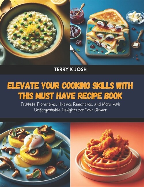 Elevate Your Cooking Skills with this Must Have Recipe Book: Frittata Florentine, Huevos Rancheros, and More with Unforgettable Delights for Your Dinn (Paperback)