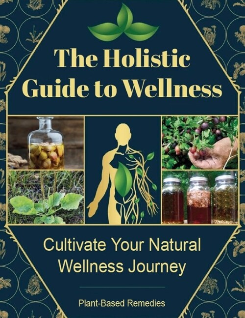 The Holistic Guide to Wellness, Cultivate Your Natural Wellness Journey with Plant-Based Remedies: Discover the Healing Power of Your Garden: The Bloo (Paperback)