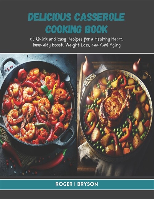 Delicious Casserole Cooking Book: 60 Quick and Easy Recipes for a Healthy Heart, Immunity Boost, Weight Loss, and Anti Aging (Paperback)