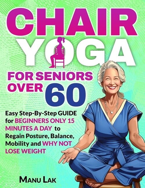 Chair Yoga for Seniors Over 60: Transform Your Health: Boost Strength, Mobility and Balance in 28 Days. Lose Weight in 15 Minutes a Day with our Simpl (Paperback)