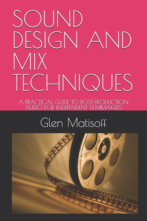 Sound Design and Mix Techniques: A Practical Guide to Post-Production Audio for Independent Filmmakers (Paperback)