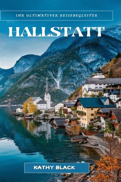 Ihr ultimativer Reisebegleiter Hallstatt 2024 2025: Entdecken Sie die Magie, Geschichte und Sch?heit des ?terreichischen M?chendorfes (Paperback)