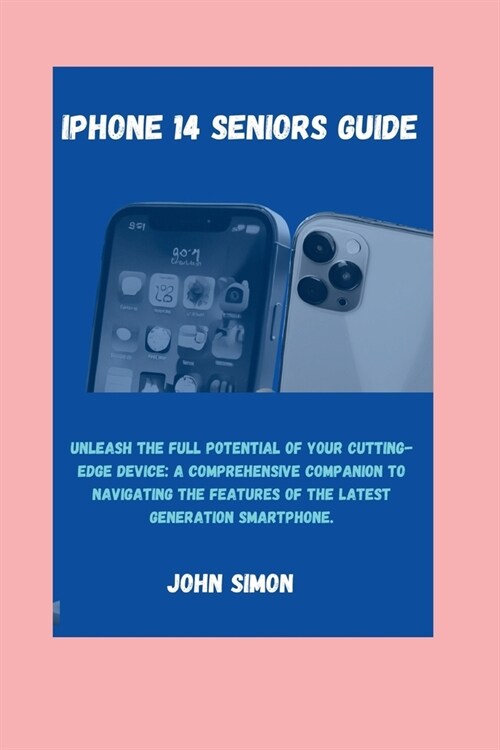 iPhone 14 Seniors Guide: Unleash the Full Potential of Your Cutting-Edge Device: A Comprehensive Companion to Navigating the Features of the La (Paperback)