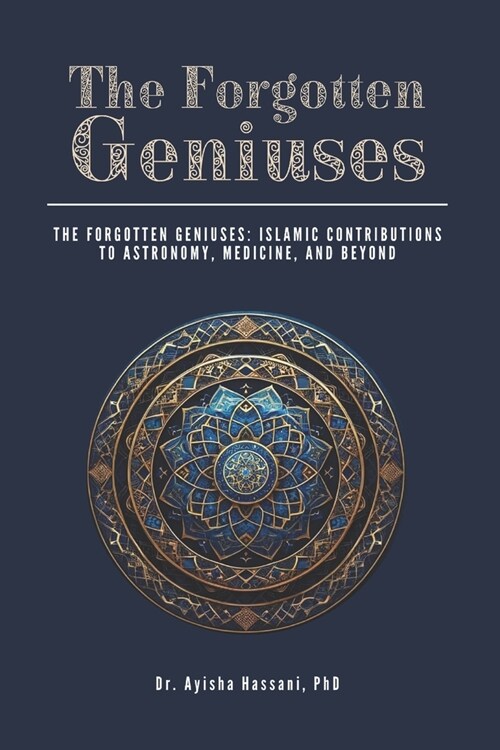 The Forgotten Geniuses: Islamic Contributions to Astronomy, Medicine, and Beyond (Paperback)