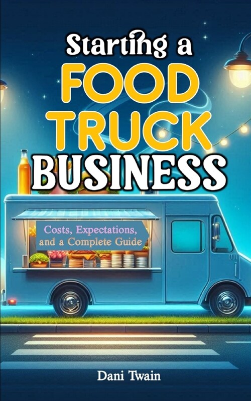 Starting a Food Truck Business: Costs, Expectations, and a Complete Guide (Paperback)