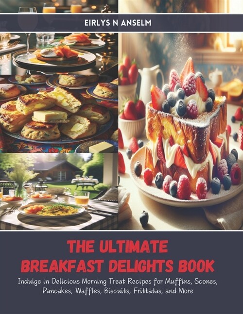 The Ultimate Breakfast Delights Book: Indulge in Delicious Morning Treat Recipes for Muffins, Scones, Pancakes, Waffles, Biscuits, Frittatas, and More (Paperback)