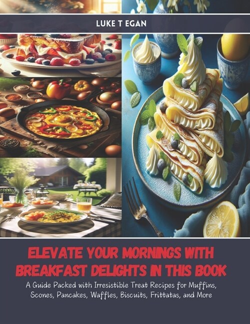 Elevate Your Mornings with Breakfast Delights in this Book: A Guide Packed with Irresistible Treat Recipes for Muffins, Scones, Pancakes, Waffles, Bis (Paperback)