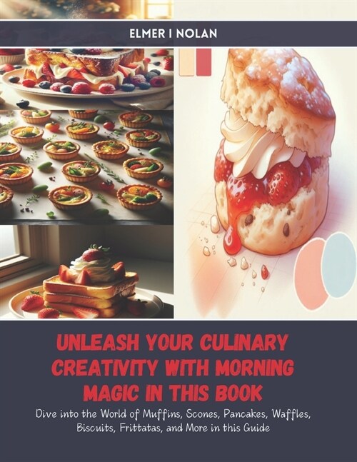 Unleash Your Culinary Creativity with Morning Magic in this Book: Dive into the World of Muffins, Scones, Pancakes, Waffles, Biscuits, Frittatas, and (Paperback)