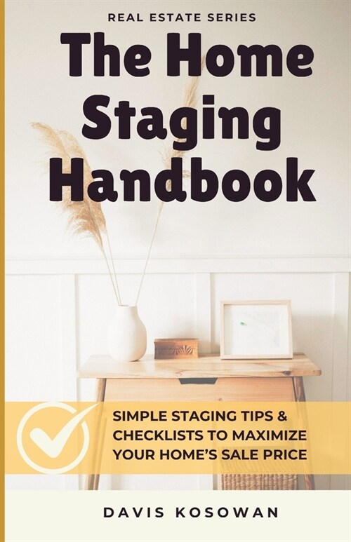 The Home Staging Handbook: Simple Staging Tips & Checklists to Maximize Your Homes Sale Price (Paperback)