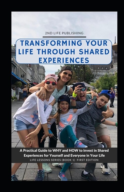 Transforming Your Life Through Shared Experiences: A Practical Guide to Why and How to invest in Shared Experiences for Yourself and Everyone in Your (Paperback)