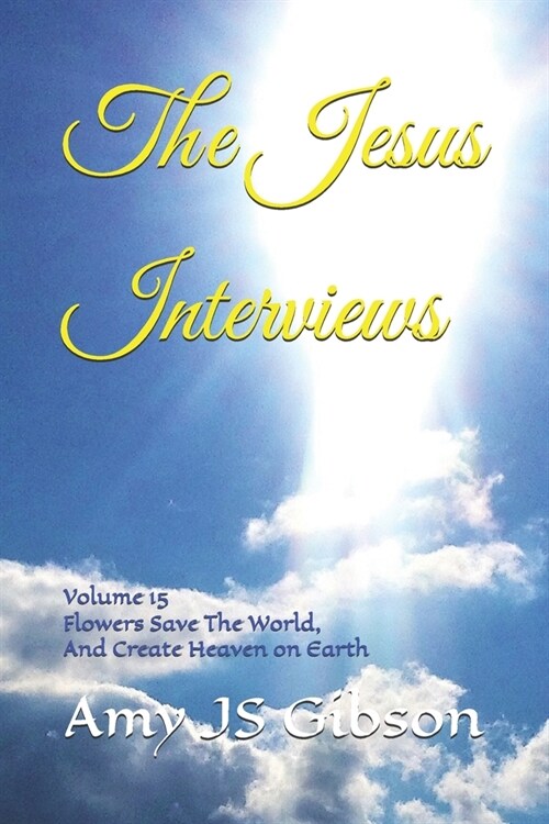 The Jesus Interviews: Volume 15 Flowers Save The World, And Create Heaven on Earth (Paperback)