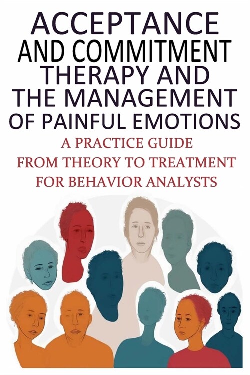 Acceptance And Commitment Therapy And The Management Of Painful Emotions: A Practice Guide From Theory To Treatment For Behavior Analysts (Paperback)