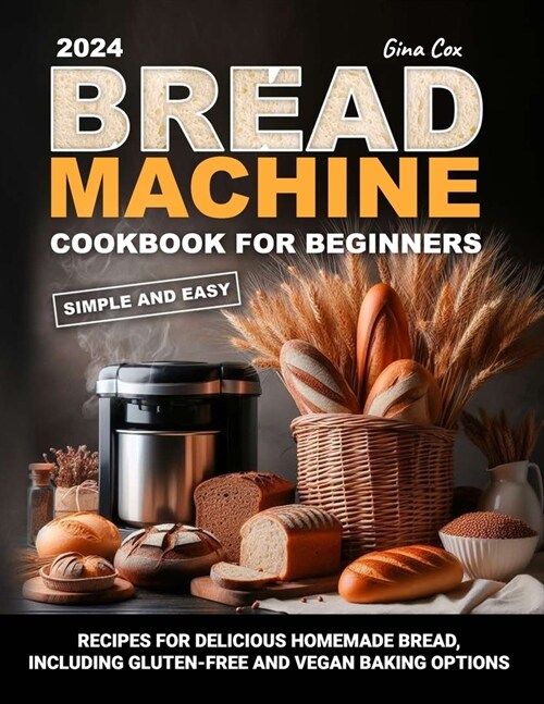 Bread Machine Cookbook For Beginners: 100+ Simple and Easy Recipes for Delicious Homemade Bread, including gluten-free and vegan baking options (Paperback)