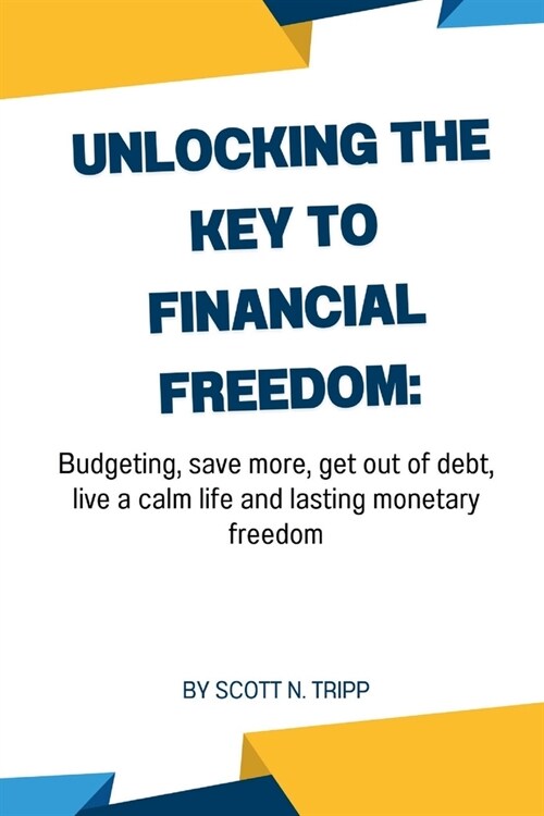 Unlocking the key to financial freedom: budgeting, save more, get out of debt, live a calm life and lasting monetary freedom. (Paperback)