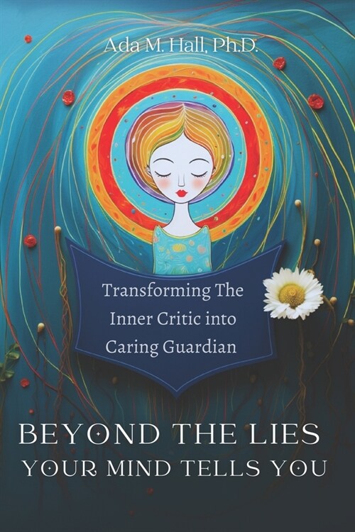 Beyond the Lies Your Mind Tells You: A Guide to Transforming Your Inner Critic into a Caring Guardian Through Self-Compassion: How to Tame Self-Doubt, (Paperback)