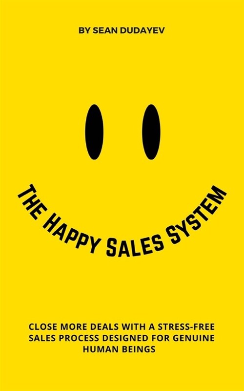 The Happy Sales System: Close More Deals With a Stress-Free Sales Process Designed for Genuine Human Beings (Paperback)