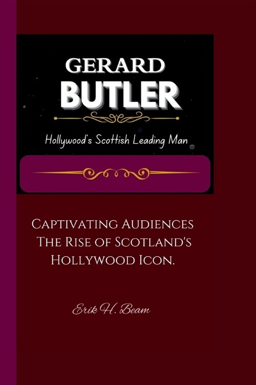 Gerard Butler: Hollywoods Scottish Leading Man Captivating Audiences: The Rise of Scotlands Hollywood Icon. (Paperback)