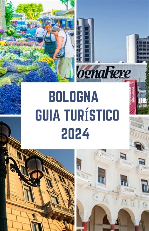 Bologna Guia tur?tico 2024: Su gu? de viaje completa para una aventura inolvidable de Bolonia Belleza, comida y vino del coraz? culinario de Ita (Paperback)