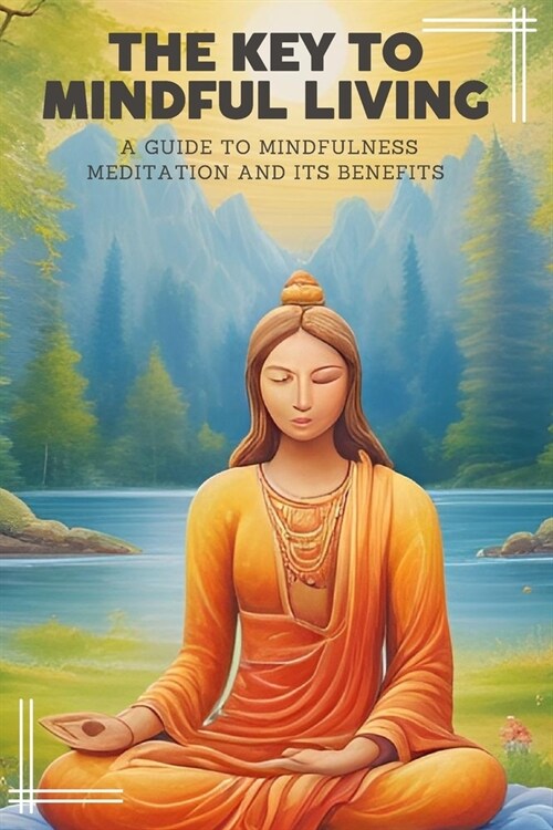 The Key to Mindful Living: A Guide to Mindfulness Meditation and Its Benefits (Paperback)