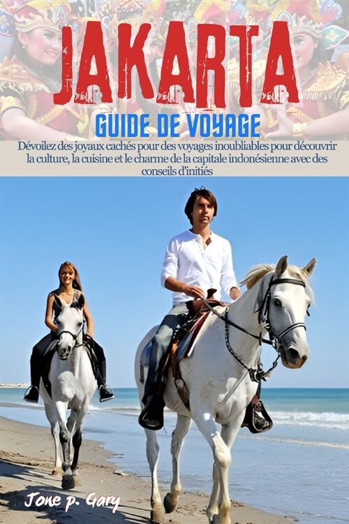 Jakarta Guide de voyage: D?oilez des joyaux cach? pour des voyages inoubliables pour d?ouvrir la culture, la cuisine et le charme de la capi (Paperback)