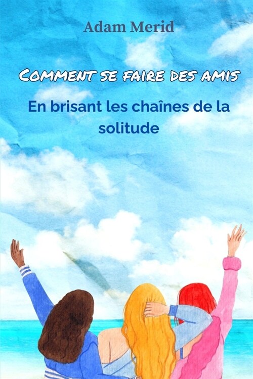 Comment se faire des amis: En brisant les cha?es de la solitude (Paperback)