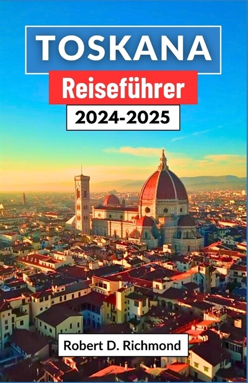 Toskana Reisef?rer 2024-2025: Eine umfassende Reise durch Kunst, K?he und l?dliche Abenteuer im Herzen Italiens (Paperback)