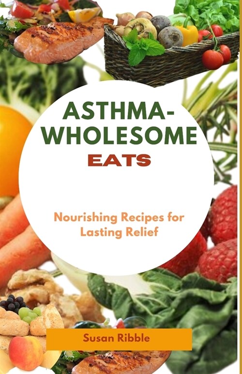 Asthma-Wholesome Eats: Nourishing Recipes for Lasting Relief (Paperback)