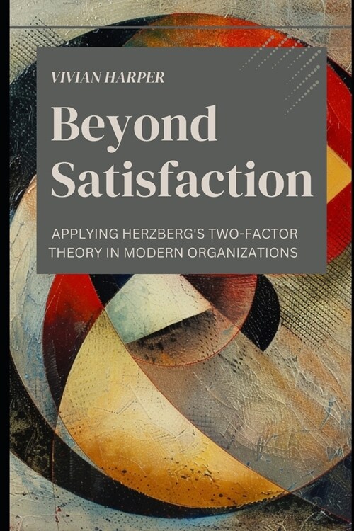 Beyond Satisfaction: Applying Herzbergs Two-Factor Theory in Modern Organizations (Paperback)