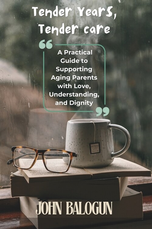 Tender Years, Tender Care: A Practical Guide to Supporting Aging Parents with Love, Understanding, and Dignity (Paperback)