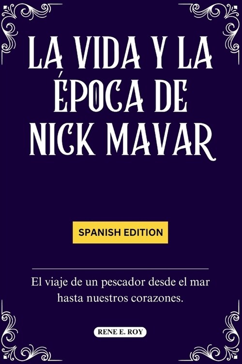 La Vida Y La ?oca de Nick Mavar: El viaje de un pescador desde el mar hasta nuestros corazones. (Paperback)