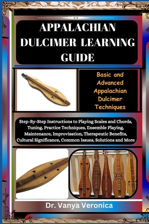 Appalachian Dulcimer Learning Guide: Basic and Advanced Appalachian Dulcimer Techniques: Step-By-Step Instructions to Playing Scales and Chords, Tunin (Paperback)