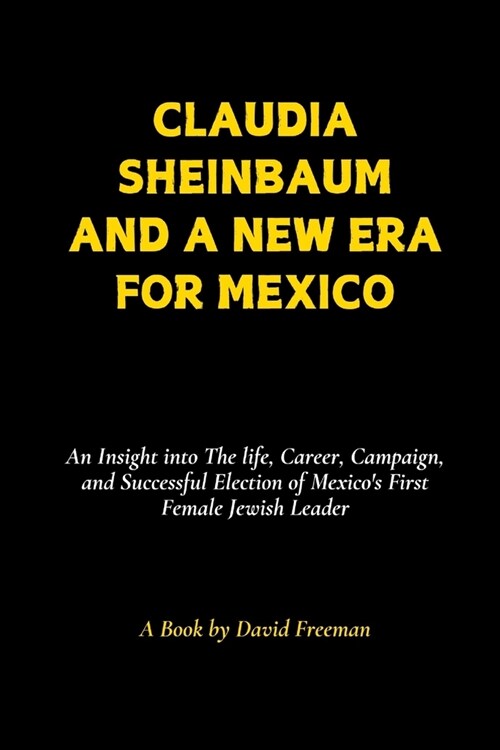 Claudia Sheinbaum and a New Era for Mexico: An Insight into The life, Career, Campaign, and Successful Election of Mexicos First Female Jewish Leader (Paperback)
