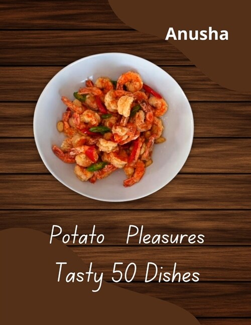 Potato Pleasures Tasty 50 Dishes: Potato Magic 50 recipes (Paperback)