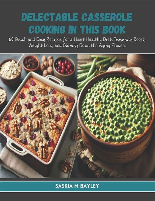 Delectable Casserole Cooking in this Book: 60 Quick and Easy Recipes for a Heart Healthy Diet, Immunity Boost, Weight Loss, and Slowing Down the Aging (Paperback)