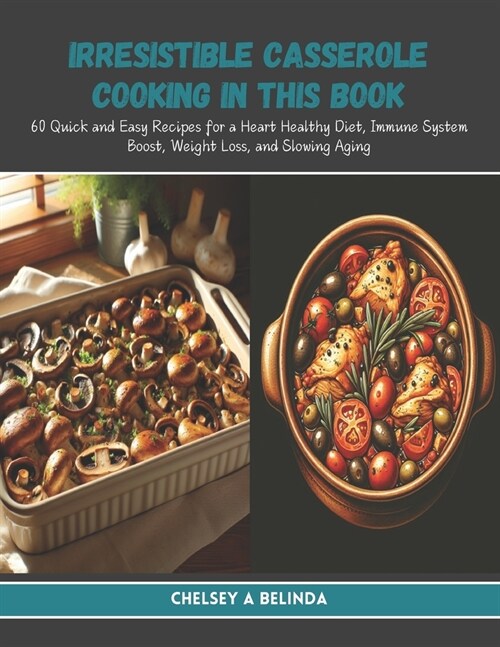 Irresistible Casserole Cooking in this Book: 60 Quick and Easy Recipes for a Heart Healthy Diet, Immune System Boost, Weight Loss, and Slowing Aging (Paperback)