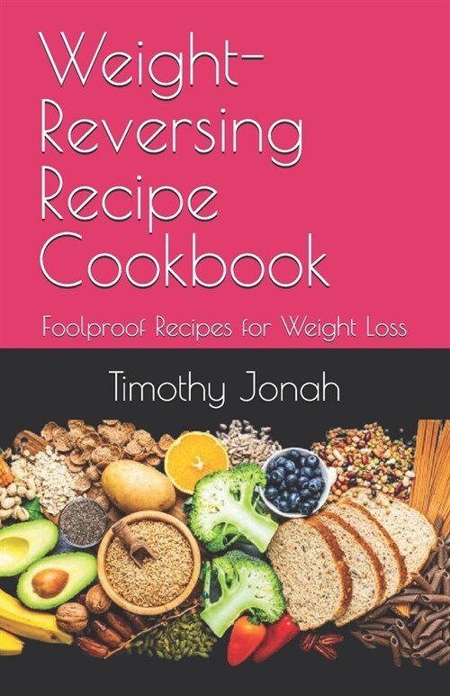 Weight-Reversing Recipe Cookbook: Foolproof Recipes for Weight Loss (Paperback)