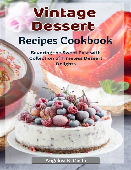 Vintage Dessert Recipes Cookbook: Savoring the Sweet Past with Collection of Timeless Dessert Delights (Paperback)