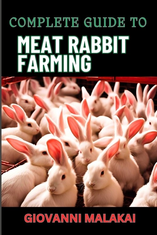 Complete Guide to Meat Rabbit Farming: Comprehensive Strategies For Profitable Breeding, Housing, Nutrition, Health Care, And Market Sales For Sustain (Paperback)