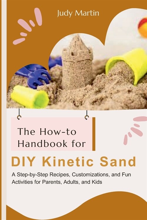 The How-to Handbook for DIY Kinetic Sand: A Step-by-Step Recipes, Customizations, and Fun Activities for Parent, Adults and Kids (Paperback)