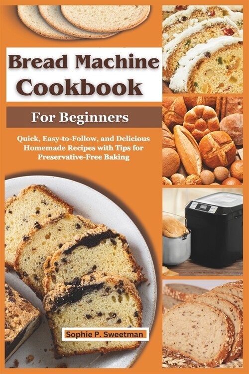 Bread Machine Cookbook for Beginners: Quick, Easy-to-Follow, and Delicious Homemade Recipes with Tips for Preservative-Free Baking (Paperback)