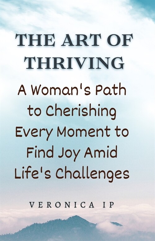 The Art of Thriving: A Womans Path to Cherishing Every Moment to Find Joy Amid Lifes Challenges (Paperback)