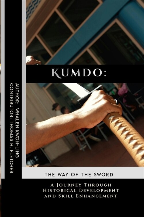 Kumdo: The Way of the Sword: A Journey Through Historical Development and Skill Enhancement (Paperback)