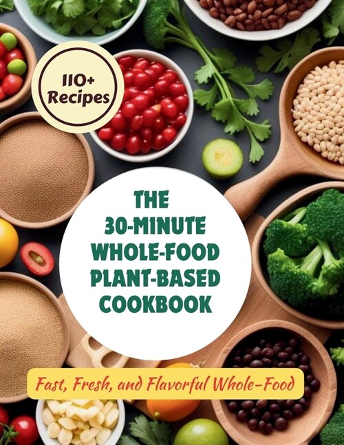 The 30-Minute Whole-Food Plant-Based Cookbook: 110+ Recipes Fast, Fresh, and Flavorful Whole-Food (Paperback)
